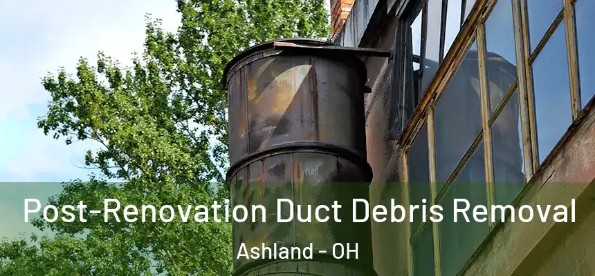  Post-Renovation Duct Debris Removal Ashland - OH